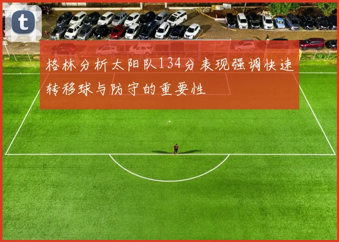 格林分析太阳队134分表现强调快速转移球与防守的重要性