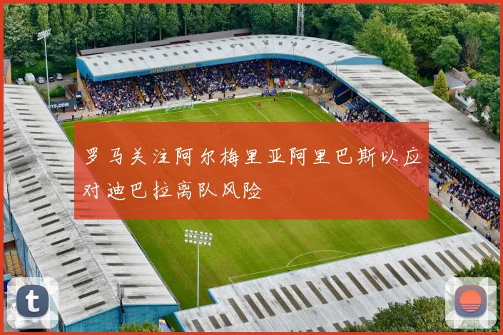 罗马关注阿尔梅里亚阿里巴斯以应对迪巴拉离队风险