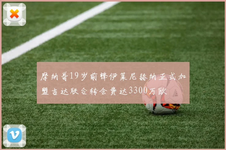 摩纳哥19岁前锋伊莱尼赫纳正式加盟吉达联合转会费达3300万欧