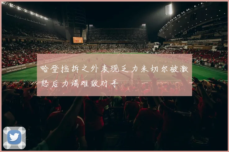 哈登挡拆之外表现乏力米切尔被激怒后力竭难敌对手