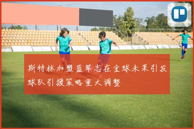 斯特林加盟蓝军志在金球未果引发球队引援策略重大调整