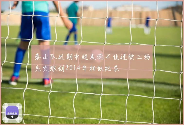 泰山队近期中超表现不佳连续三场先失球创2014年相似纪录