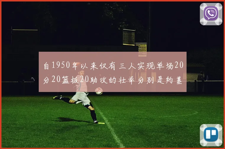 自1950年以来仅有三人实现单场20分20篮板20助攻的壮举分别是约基奇威少和张伯伦
