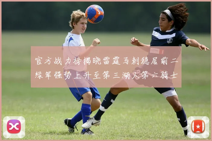 官方战力榜揭晓雷霆马刺稳居前二绿军强势上升至第三湖人第六骑士第八火箭第十勇士跌至第二十